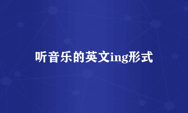 听音乐的英文ing形式