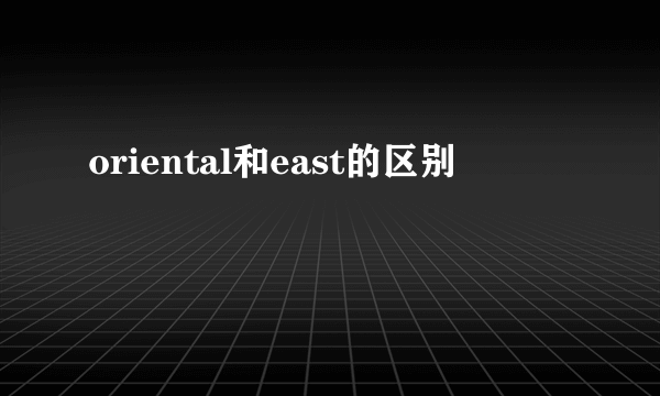 oriental和east的区别