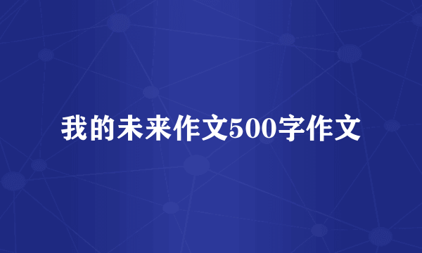 我的未来作文500字作文