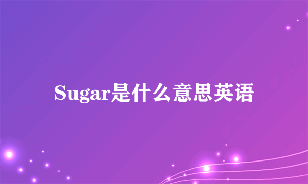 Sugar是什么意思英语