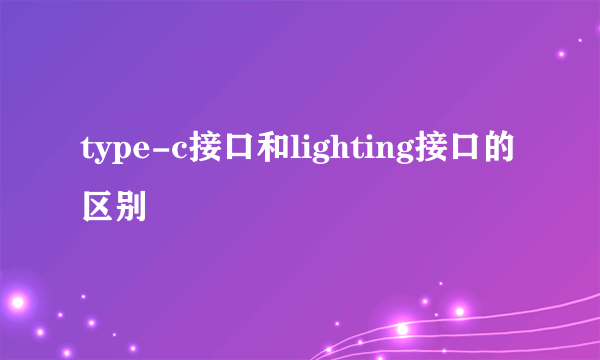 type-c接口和lighting接口的区别