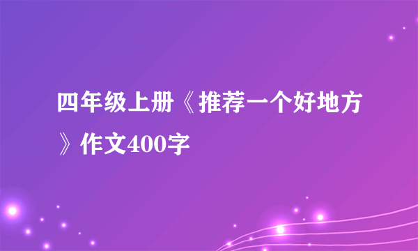 四年级上册《推荐一个好地方》作文400字