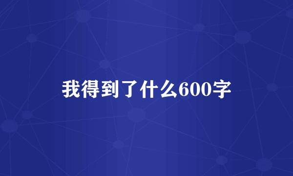我得到了什么600字