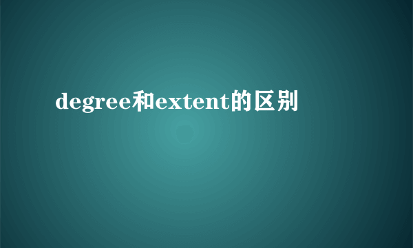 degree和extent的区别