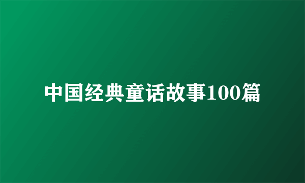 中国经典童话故事100篇