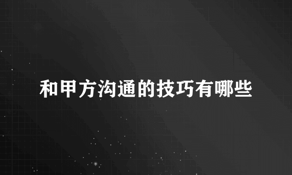 和甲方沟通的技巧有哪些