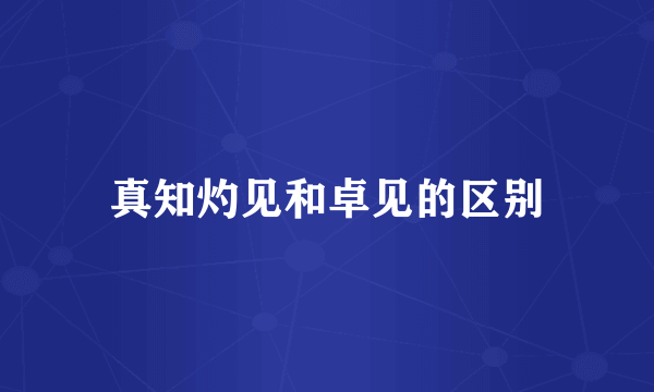 真知灼见和卓见的区别