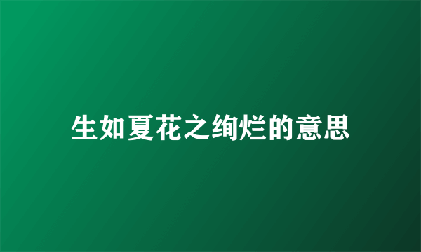 生如夏花之绚烂的意思
