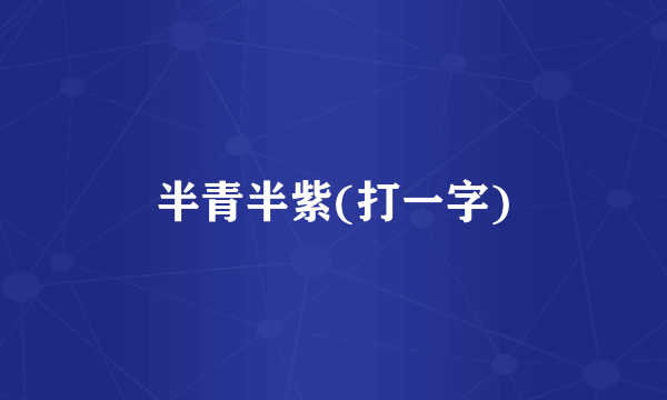 半青半紫(打一字)