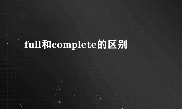 full和complete的区别