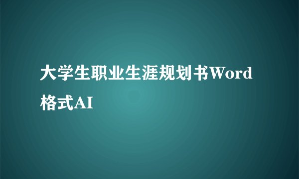 大学生职业生涯规划书Word格式AI