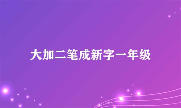 大加二笔成新字一年级