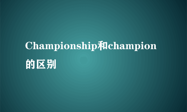 Championship和champion的区别