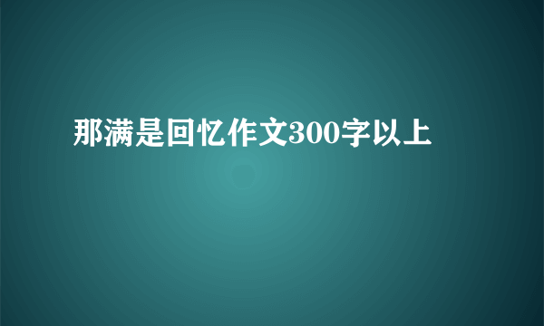 那满是回忆作文300字以上