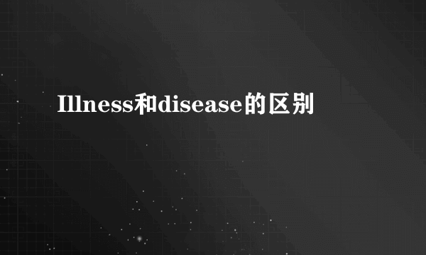 Illness和disease的区别