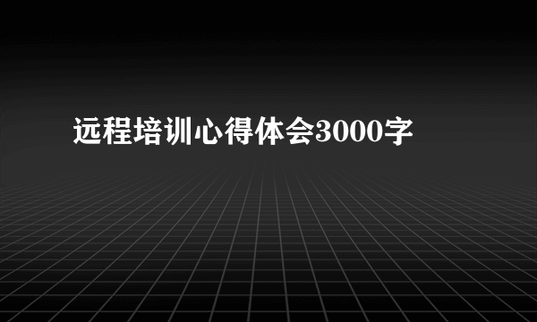 远程培训心得体会3000字