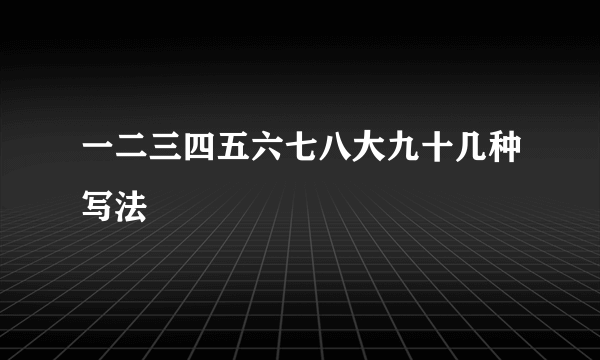 一二三四五六七八大九十几种写法