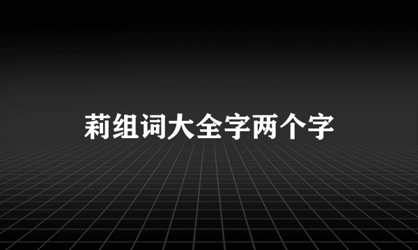 莉组词大全字两个字