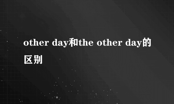 other day和the other day的区别