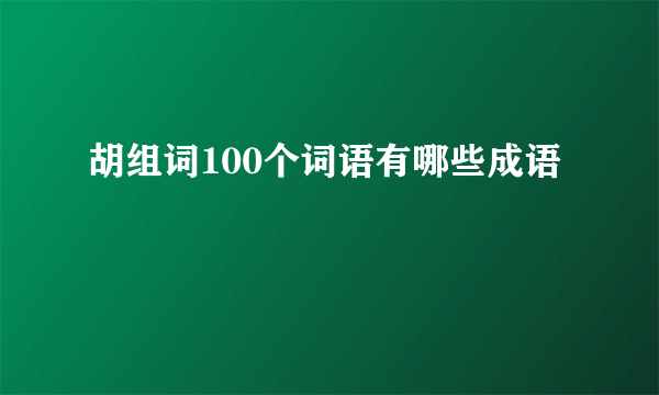 胡组词100个词语有哪些成语