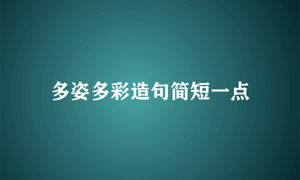 多姿多彩造句简短一点