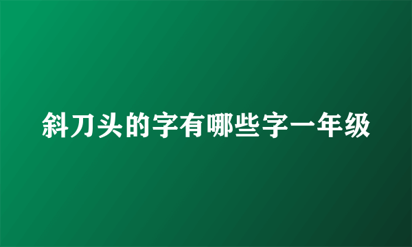 斜刀头的字有哪些字一年级
