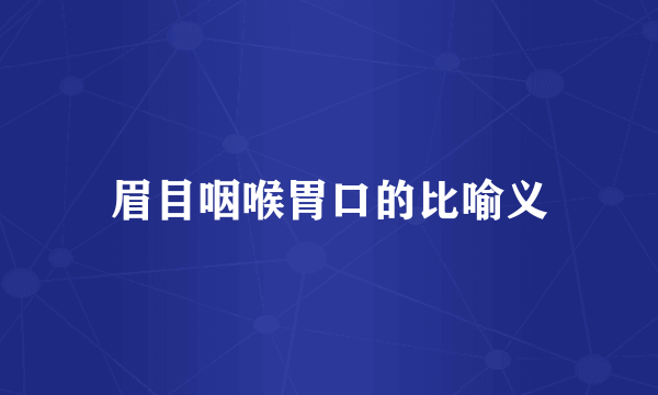 眉目咽喉胃口的比喻义
