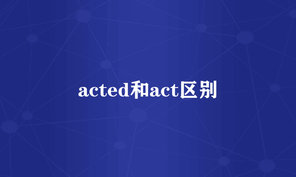 acted和act区别