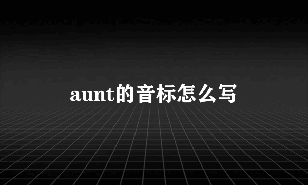 aunt的音标怎么写