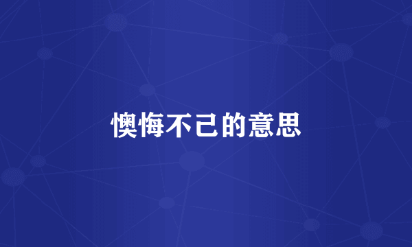 懊悔不己的意思