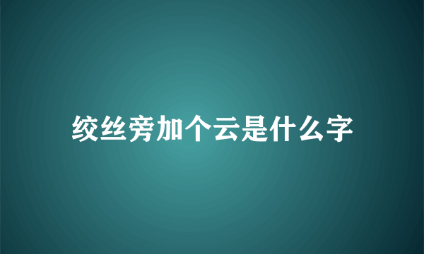 绞丝旁加个云是什么字