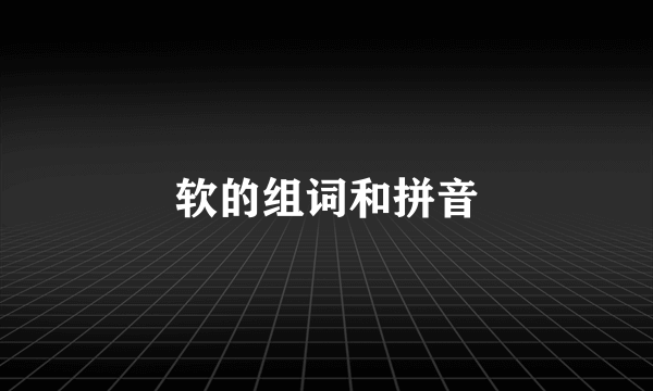 软的组词和拼音