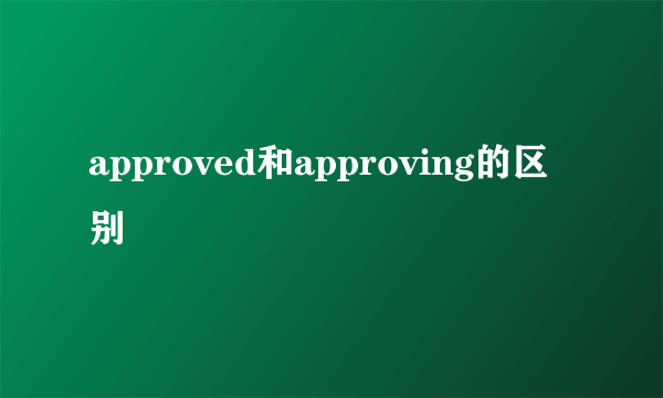 approved和approving的区别