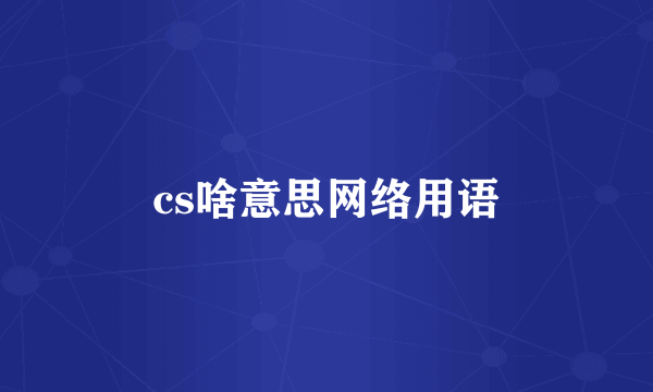 cs啥意思网络用语