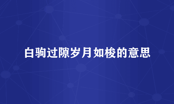 白驹过隙岁月如梭的意思