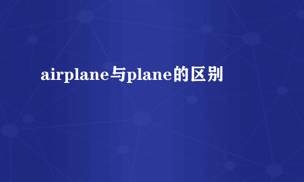airplane与plane的区别