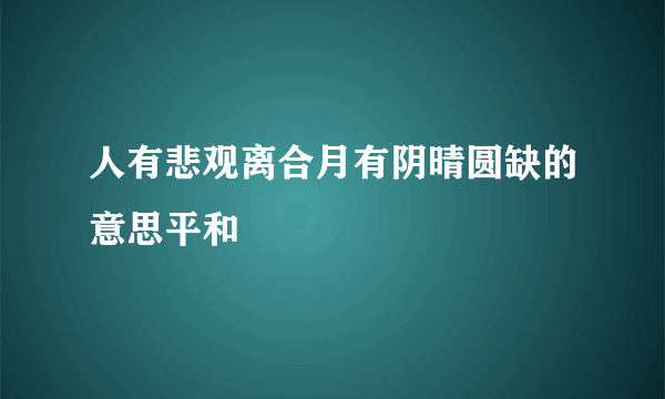 人有悲观离合月有阴晴圆缺的意思平和
