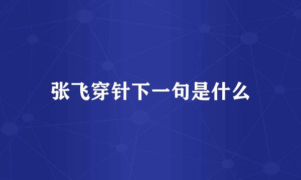 张飞穿针下一句是什么