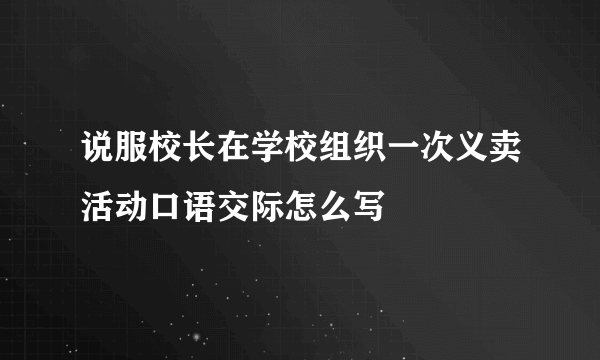 说服校长在学校组织一次义卖活动口语交际怎么写