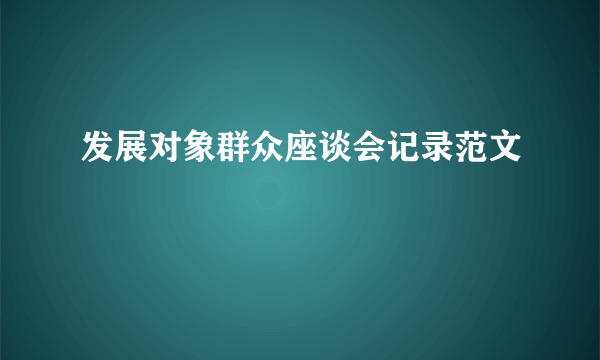 发展对象群众座谈会记录范文