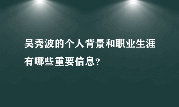 吴秀波的个人背景和职业生涯有哪些重要信息？