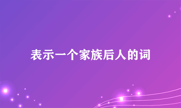 表示一个家族后人的词
