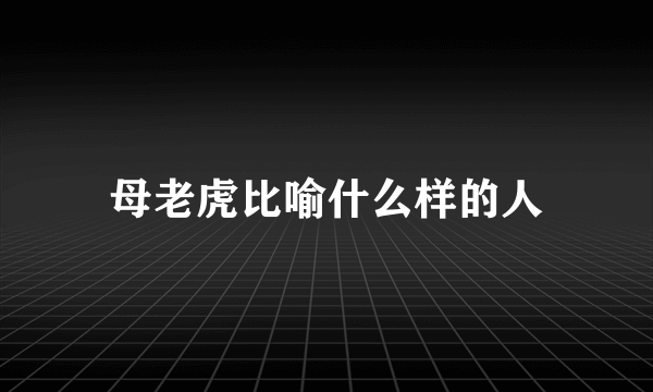 母老虎比喻什么样的人