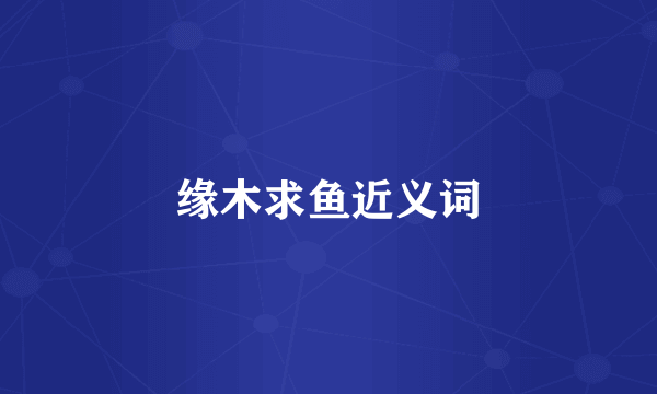 缘木求鱼近义词