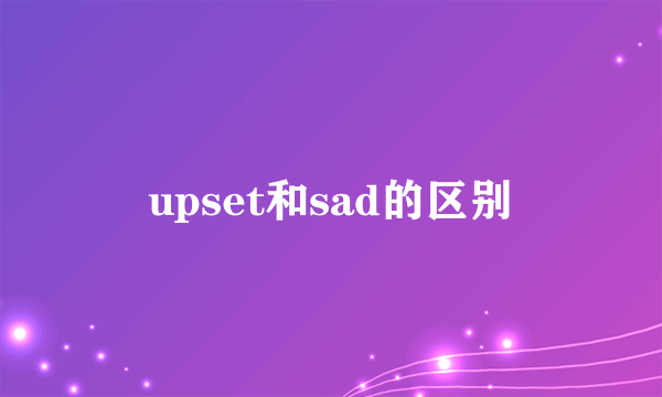 upset和sad的区别
