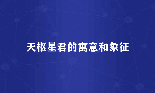 天枢星君的寓意和象征