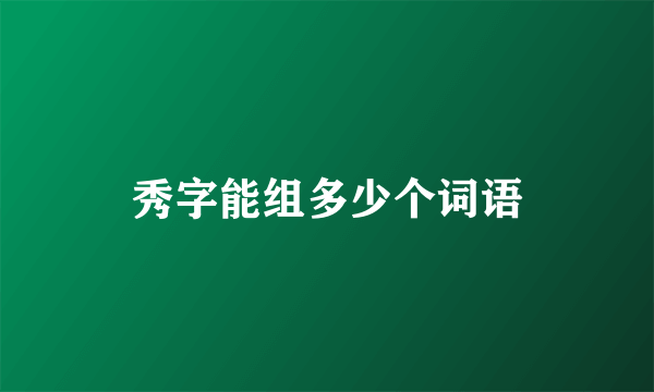 秀字能组多少个词语