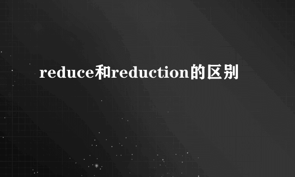 reduce和reduction的区别
