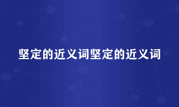 坚定的近义词坚定的近义词