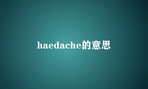 haedache的意思